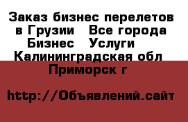 Заказ бизнес перелетов в Грузии - Все города Бизнес » Услуги   . Калининградская обл.,Приморск г.